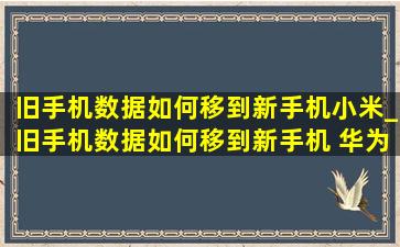 旧手机数据如何移到新手机小米_旧手机数据如何移到新手机 华为